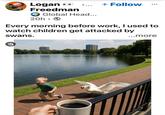 Logan O + Follow Freedman Global Head... 20h -> Every morning before work, I used to watch children get attacked by swans. ...more cr