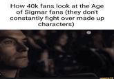 How 40k fans look at the Age of Sigmar fans (they don't constantly fight over made up characters) ifunny.co