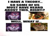 imgflip.com I HAVE A THEORY... SO SOME OF US MUST HAVE HEARD ABOUT THIS, RIGHT? WELL, WHAT IF...