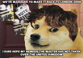 WE'VE MANAGED TO MAKE IT BACK TO LONDON 2008 VOTE SAXO I SURE HOPE MY NEMESIS THE MASTER HAS NOT TAKEN OVER THE UNITED KINGDOM