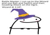 Battle Master: I run up to the Wizard and use Bait and Switch and then Goading Attack on the Ogre. Wizard @ 3 HP: