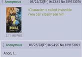 : Anonymous INVINCIBLE 2.71 MB PNG 08/25/23(Fri)16:23:45 No. 189153076 >Character is called Invincible >You can clearly see him : Anonymous Anon, I... 08/25/23(Fri)16:24:20 No.189153091