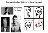 Redditors Milking Dead Celebrities For Karma Starterpack Never cared much / paid attention while they were alive ee "I miss him so much" 99 3251