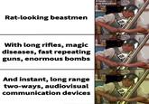 Rat-looking beastmen With long rifles, magic diseases, fast repeating guns, enormous bombs And instant, long range two-ways, audiovisual communication devices Friends Luis Aranzamal