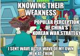 KNOWING THEIR WEAKNESS T CHINA POPULAR PERCEPTION OF CHINA'S KOREAN WAR STRATEGY I SENT WAVE AFTER WAVE OF MY OWN MEN AT THEM