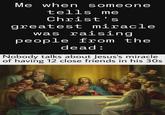 Me when someone tells me Christ's greatest miracle was raising people from the dead: Nobody talks about Jesus's miracle of having 12 close friends in his 30s @classicaldamn