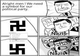 Alright men! We need a symbol for our political party. 卐 Nazis Rotate Right 90° Rotate Left 90° Flip Vertical Flip Horizontal More Rotation Options... Nazis 卍 zipmeme
