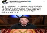 Brennan Lee Mulligan @BrennanLM As a forgetful DM I hate using Google Al during a game because if I wanted misinformation about class features or spell descriptions I would just ask the players.