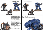 Does he bite? No sir, but he hurts the enemies of the Imperium in other ways... 堂 大堂 素 1014 It is possible that Angron was meant to be a powerful empath. With his powers, he could have brought the Primarchs closer as brothers and prevent the Heresy as a whole from ever happening.... 釭 By the Emperor...