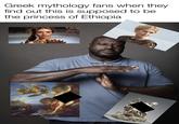 Greek mythology fans when they find out this is supposed to be the princess of Ethiopia