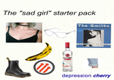 The "sad girl" starter pack G The Smiths "HAT FUL OF HOLLOW" BACARDI SUORBERRY REITERATERAL PLA CHARACTER 1862 So Plas depression cherry