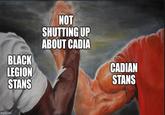 BLACK LEGION STANS imgflip.com NOT SHUTTING UP ABOUT CADIA CADIAN STANS