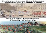 Independence Day Memes Posted on Europe Time Engravd Printed Sold by Pau. REVERE BORTON When the Americans Finally Wake Up Buren's HALL