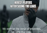 HERESY PLAYERS AFTER SEEING THE LEAKS We were on the verge of greatness, we were this close.