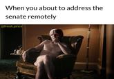 When you about to address the senate remotely @fresh.pince