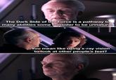 The Dark Side of the Force is a pathway to many abilities some consider to be unnatural. You mean like using x-ray vision to look at other people's feet?