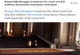Ewan McGregor's bid to fix roof on £2 million Scottish mansion refused 1 of 3 Ewan McGregor's bid to fix the roof on his £2 million Scottish mansion has been refused by the council. Ok Anakin now I get it
