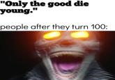 "Only the good die young." people after they turn 100: