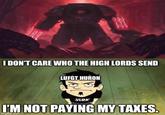 I DON'T CARE WHO THE HIGH LORDS SEND LUFGT HURON JERK I'M NOT PAYING MY TAXES. imgflip.com