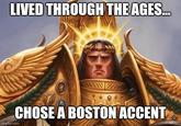 LIVED THROUGH THE AGES... CHOSE A BOSTON ACCENT imgflip.com