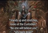 17 *stands up and stretches, looks at the Custodian* "No one will believe you" *sits back down*