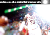white people when ending their argument with CAVS 23
