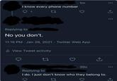 I know every phone number 1 1m Replying to No you don't. 11:16 PM - Jan 26, 2021 Twitter Web App ill View Tweet activity 27 39s Replying to I do. I just don't know who they belong to.