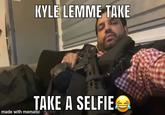 KYLE LEMME TAKE TAKE A SELFIE made with mematic
