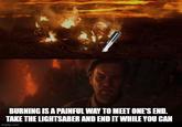 BURNING IS A PAINFUL WAY TO MEET ONE'S END. TAKE THE LIGHTSABER AND END IT WHILE YOU CAN imgflip.com