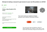 Attempt at making a real post to get answers to your real-life problem on r/AITAH = upwork <Content Writing Write a fake Reddit AITA story Search more Other Content Writing jobs Posted 16 days ago Worldwide Someone familiar with Reddit Aita Ghost writing 1k+ words I'll give you the story idea. You need to expand it & add your own creative elements if u like. Apply with your portfolio Your post losing out against chatgpt abusers and creative workshop writers All rights inc!using commercial rights will be retained by me Submit a Proposal 1 ✰ Share Your post won't get any attention unless it's about cheating, your mother-in-law, sister, or any issue that's click-baity enough and obviously NTA
