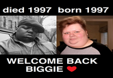 died 1997 born 1997 WELCOME BACK BIGGIE ♥