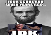 FOUR SCORE AND SEVEN YEARS AGO... IDK