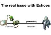 The real issue with Echoes [NOTHING] 6 episodes 15 episodes
