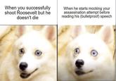 When you successfully shoot Roosevelt but he doesn't die When he starts mocking your assassination attempt before reading his (bulletproof) speech