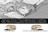 Did you know that Hugging and Cuddling kills depression, relieves anxiety, improves skin, and strengthens the immune system SAME I'M GONNA DIE