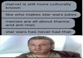 marvel is still more culturally known like who makes star wars jokes memes are all about thanos and ant-man star wars has never had that