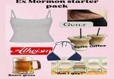 Ex Mormon starter pack Atheism Beers gross GUILT Spite coffee "Am I gay?"