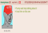 Anonymous (ID: MylTOR71)== MAKE AMERIC GREAT AGAIN 07/11/25(Fri)13:09:49 No.510105477 >Trump said stop talking about it >I trust him on this one 65 KB JPG