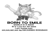 BORN TO SMILE WORLD IS A RACE Lose Em All 2004 I am trying man 691,545,987,365 kg DELIVERED RYEGRASS