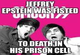 JEFFREY EPSTEIN WAS FISTED UMUUN/7 imgflip.com TO DEATH IN HIS PRISON CELL