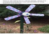 Paint an old ceiling fan in a vibrant design, attach it to a wood post and put it in your garden/yard as a big, beautiful wind spinner! 8