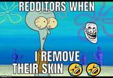 REDDITORS WHEN imgflip.com I REMOVE THEIR SKIN →