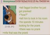 Anonymous 03/09/19(Sat) 18:02:25 No.794558144 23 KB JPG >tell f----- brother he just got pranked >"how?" >tell him to look in his room >he spends 10 minutes looking for the prank >there was no prank >mfw that was the prank