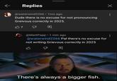 am Replies @waterwind2266 • 1mo ago Dude there is no excuse for not pronouncing Greivous correctly in 2025. 吗? @MattPapp ⚫ 1 min ago @waterwind2266 Pal there's no excuse for not writing Grievous correctly in 2025 There's always a bigger fish.