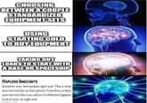 CHOOSING BETWEEN A COUPLE STANDARDIZED EQUIPMENT SETS USING STARTING GOLD TO BUY EQUPMENT TAKING OUT LOANS TO START WITH A BASE OR SPACESHIP HAPLESS INNOCENTS Inventory your own pockets right now. That is what your survivor has on their person. If you have car keys, your survivor has a car, and in it is whatever happens to be in your car right now. imgflip.com
