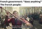 French government: *does anything* The french people: Do you hear the people sing? Singing a song of angry men?