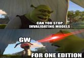 imgflip.com CAN YOU STOP INVALIDATING MODELS GW FOR ONE EDITION