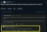 r/AskReddit ⚫ 9 hr. ago Flashy-Rain2765 What celeb everyone finds hot but you just don't see it? 4K 10K Д Share Single comment thread See full discussion Twistedoveryou01 9h ago Edited 7h ago Pete Davidson. Granted I'm a lesbian but I just don't get it. Maybe it's cause I never found him funny. Edit I've never gotten a reddit cares message but apparently this was the post to send it to me on. Thanks for that. 4.1K Reply 3 Share Euphoric_Switch_337 8h ago I agree, he looks like a line cook going through a breakup. 1.1K Reply 1 Share