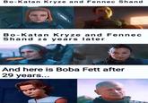 Bo-Katan Kryze and Fennec Shand Bo-Katan Kryze and Fennec Shand 28 years later And here is Boba Fett after 29 years...
