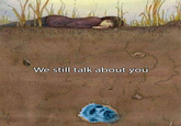 We still talk about you